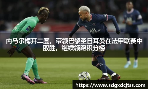 内马尔梅开二度，带领巴黎圣日耳曼在法甲联赛中取胜，继续领跑积分榜
