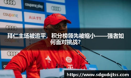拜仁主场被追平，积分榜领先被缩小——强者如何面对挑战？