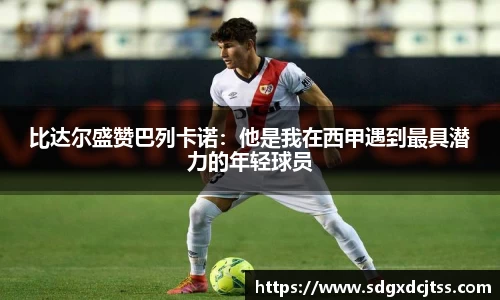 比达尔盛赞巴列卡诺：他是我在西甲遇到最具潜力的年轻球员