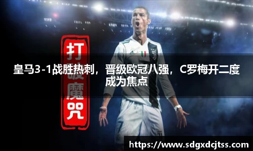 皇马3-1战胜热刺，晋级欧冠八强，C罗梅开二度成为焦点