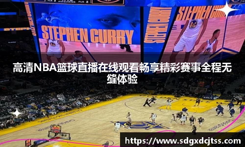 高清NBA篮球直播在线观看畅享精彩赛事全程无缝体验